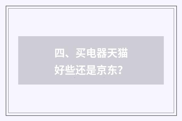 四、买电器天猫好些还是京东?