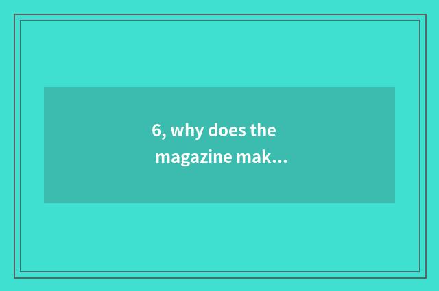 6, why does the magazine make a journal?