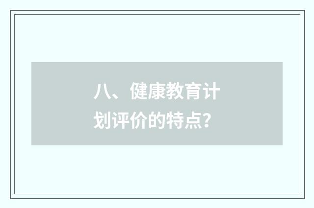 八、健康教育计划评价的特点？