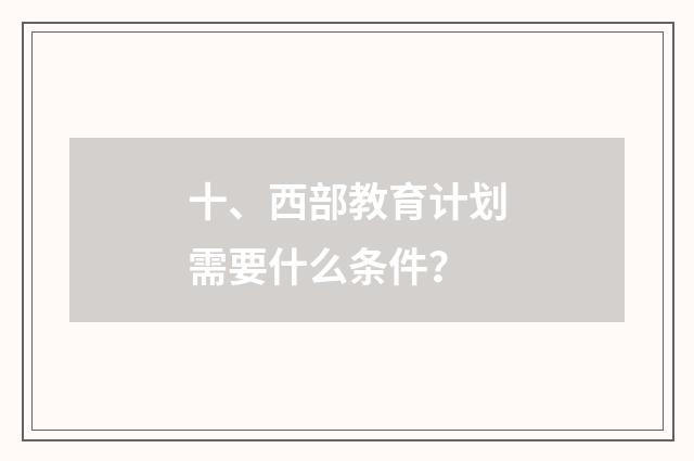 十、西部教育计划需要什么条件？