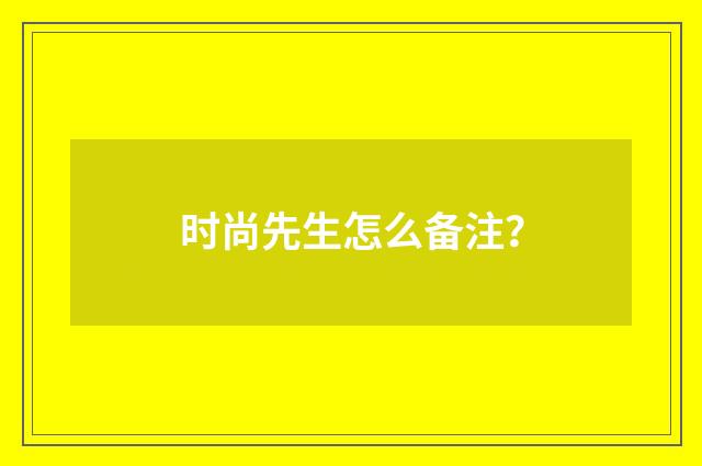 时尚先生怎么备注?