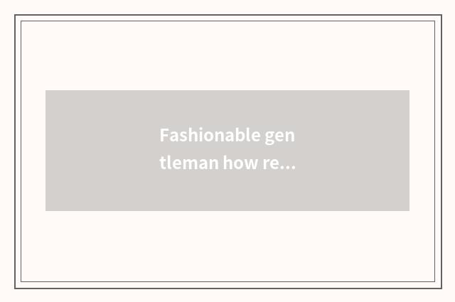 Fashionable gentleman how remarks?