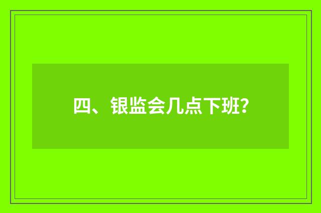 四、银监会几点下班？