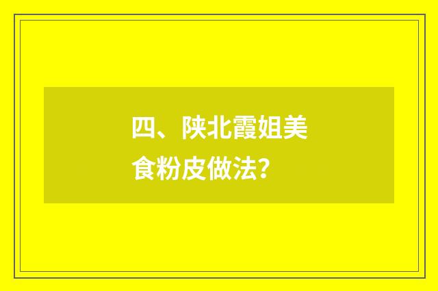 四、陕北霞姐美食粉皮做法？