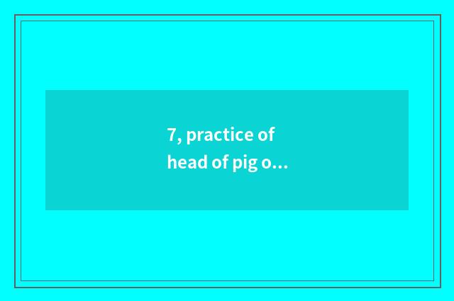 7, practice of head of pig of cate of elder sister of North Shaanxi glow?