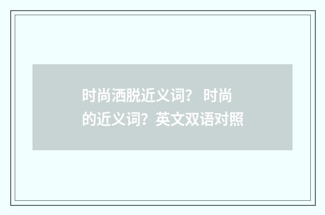 时尚洒脱近义词？ 时尚的近义词？英文双语对照