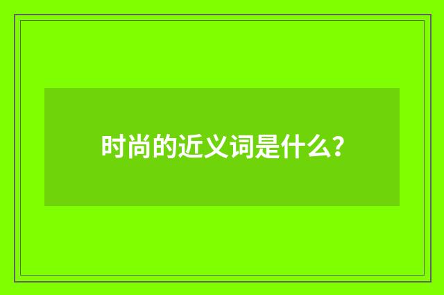 时尚的近义词是什么?