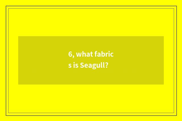 6, what fabrics is Seagull?