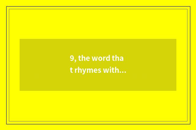 9, the word that rhymes with Seagull?