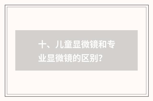 十、儿童显微镜和专业显微镜的区别？