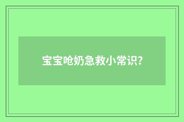 宝宝呛奶急救小常识？