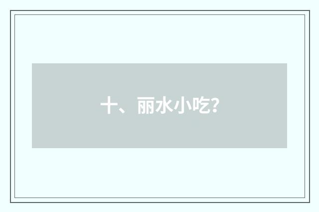 十、丽水小吃?