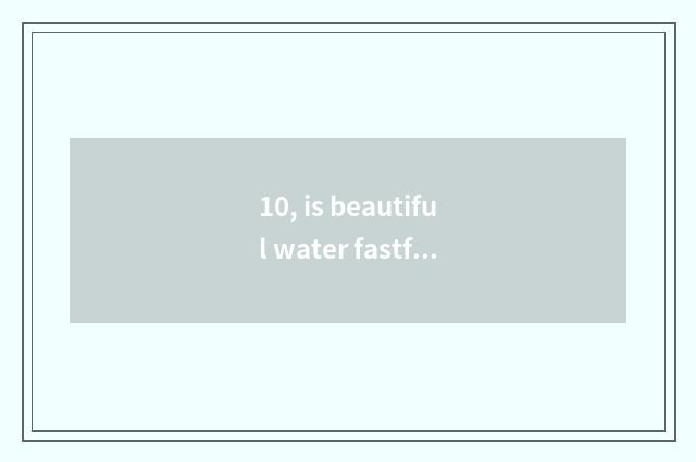10, is beautiful water fastfood?