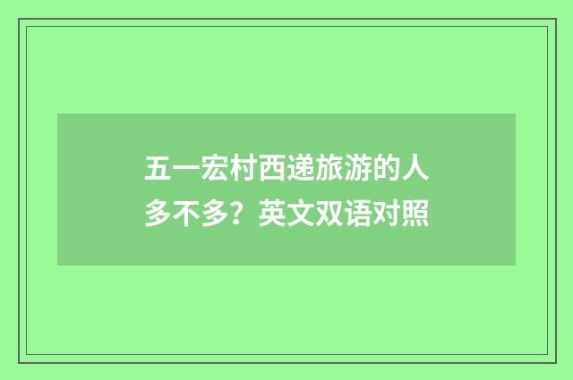 五一宏村西递旅游的人多不多？英文双语对照
