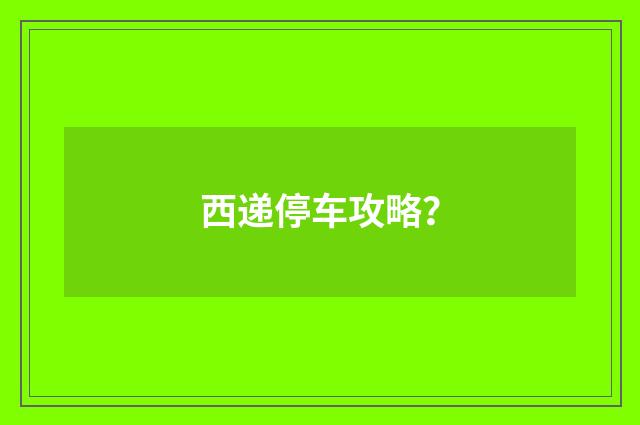 西递停车攻略?