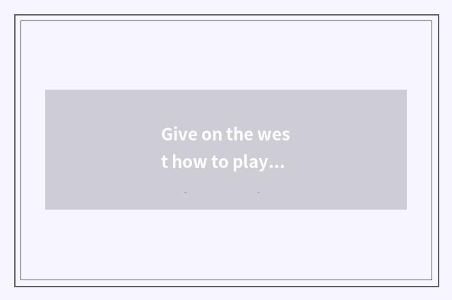 Give on the west how to play?