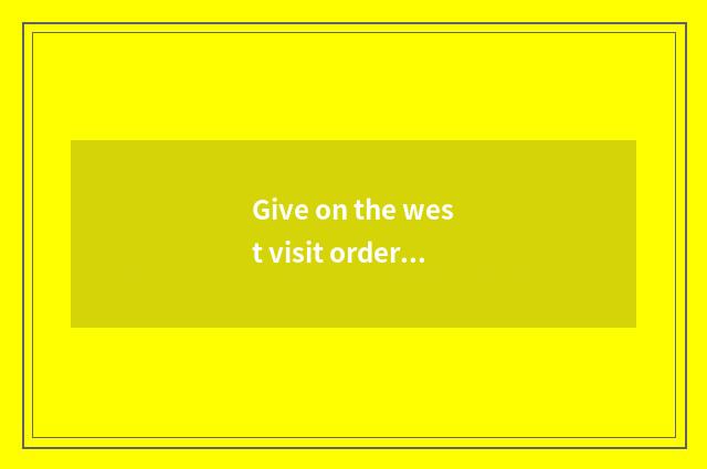 Give on the west visit order?