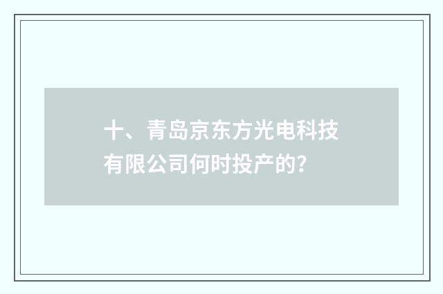 十、青岛京东方光电科技有限公司何时投产的？