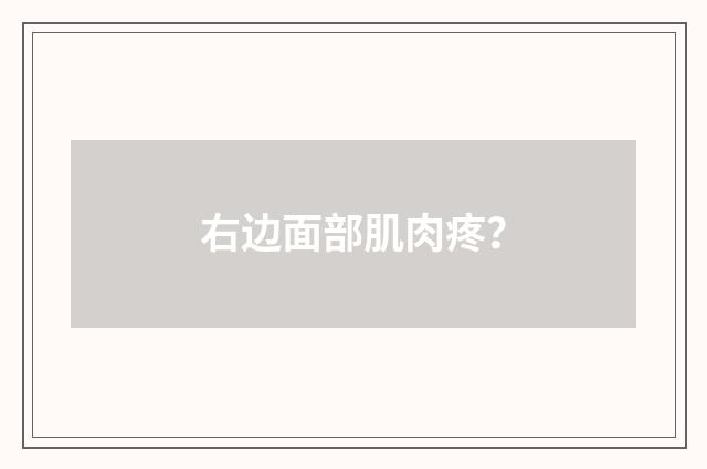 右边面部肌肉疼？