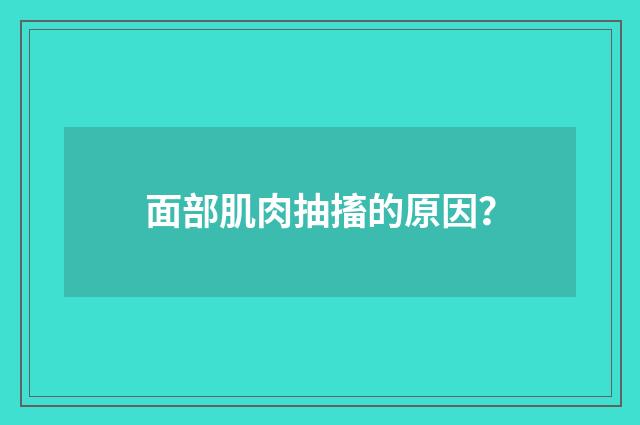 面部肌肉抽搐的原因？