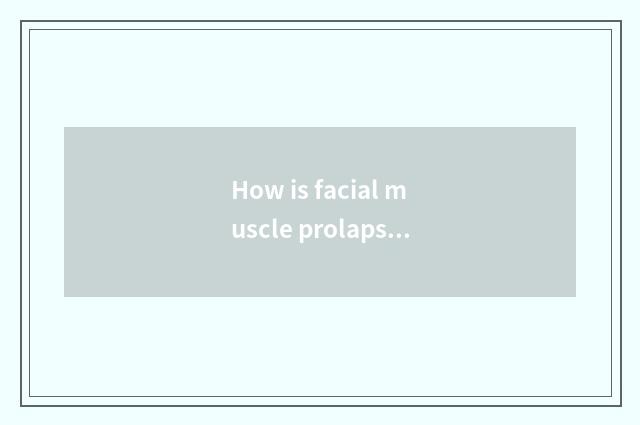 How is facial muscle prolapse improved?