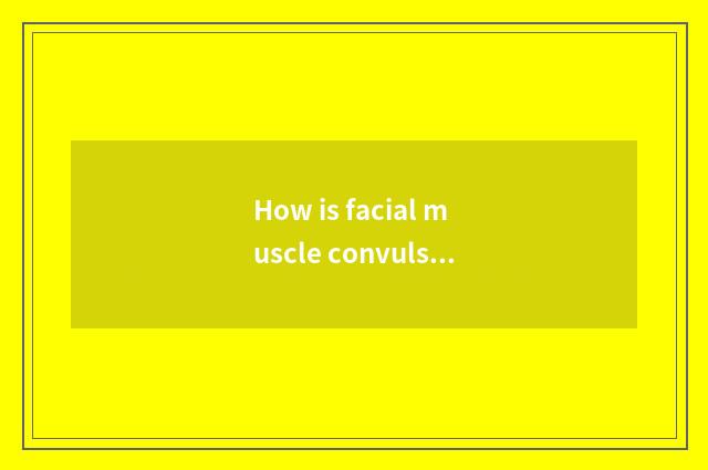 How is facial muscle convulsion treated?