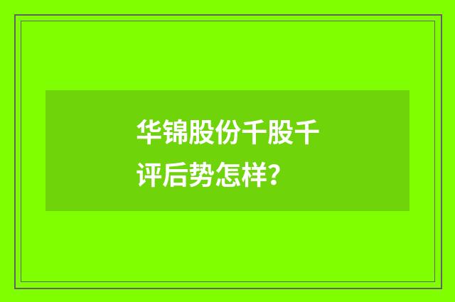 华锦股份千股千评后势怎样？