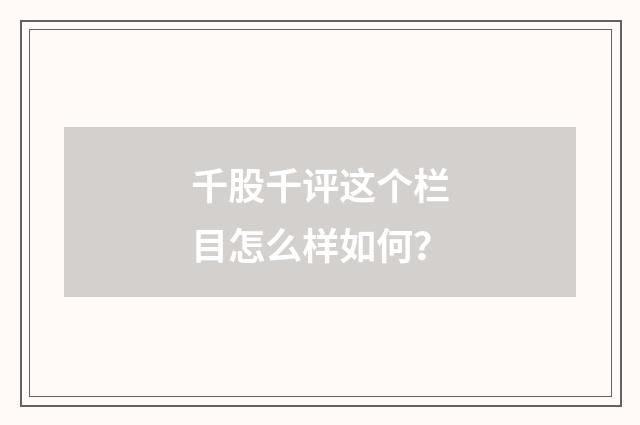 千股千评这个栏目怎么样如何？