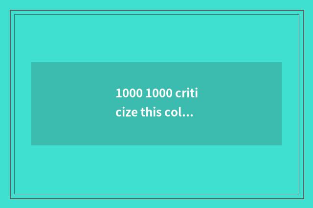 1000 1000 criticize this column how how?
