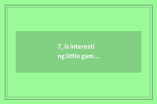 7, is interesting little game interactive?