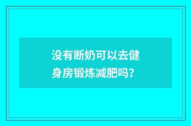 没有断奶可以去健身房锻炼减肥吗？