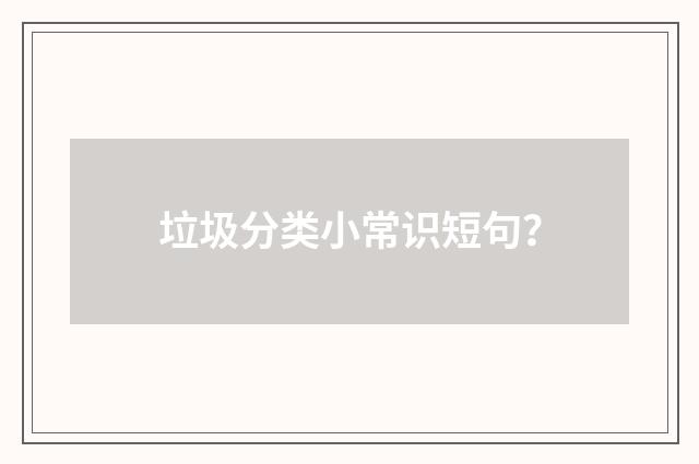垃圾分类小常识短句？