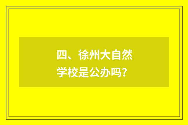 四、徐州大自然学校是公办吗？