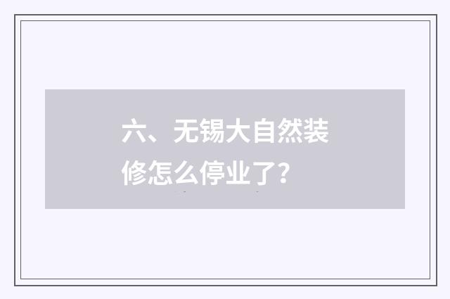 六、无锡大自然装修怎么停业了？