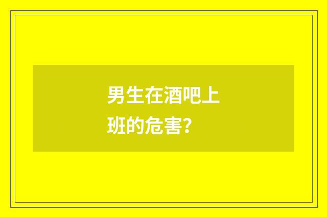 男生在酒吧上班的危害？