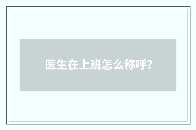 医生在上班怎么称呼？