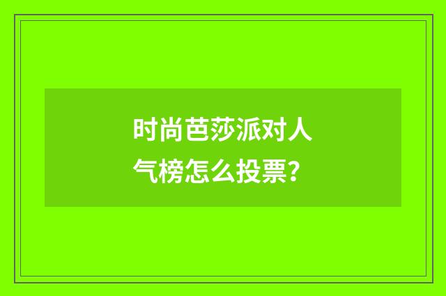 时尚芭莎派对人气榜怎么投票？