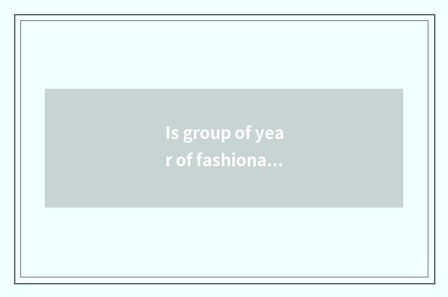 Is group of year of fashionable Ba Sha right when?