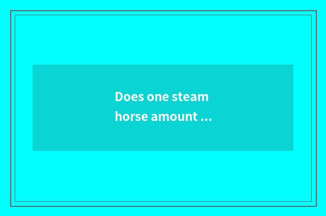 Does one steam horse amount to a model oneself?