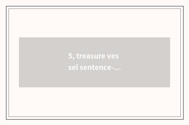 5, treasure vessel sentence-making?
