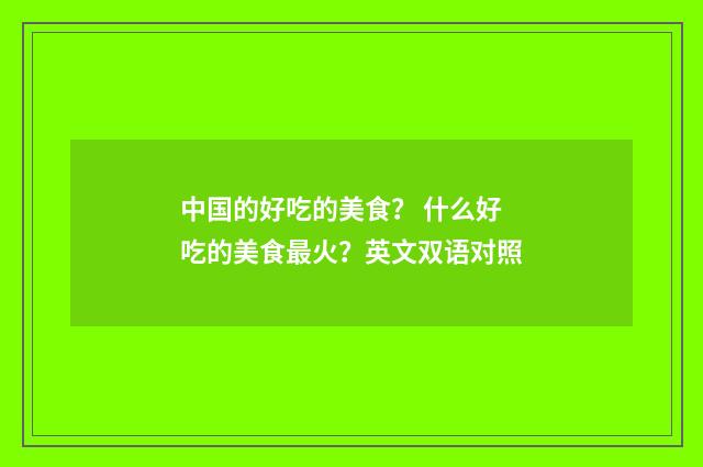 中国的好吃的美食？ 什么好吃的美食最火？英文双语对照
