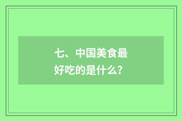 七、中国美食最好吃的是什么？