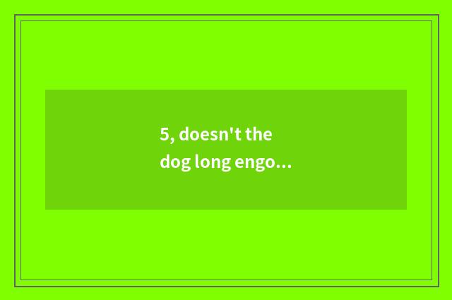 5, doesn't the dog long engorge that does not eat dog food as a child eat dog fo