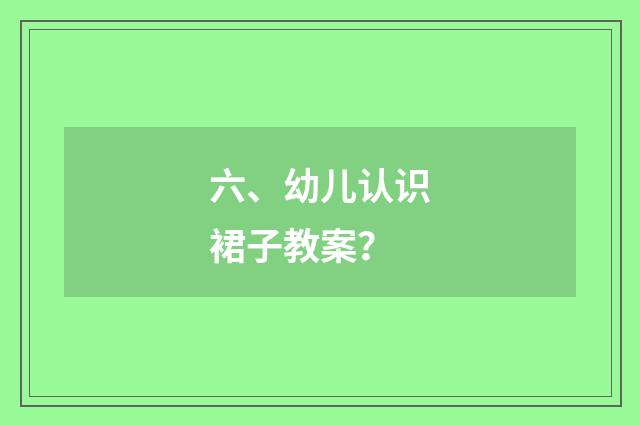 六、幼儿认识裙子教案？
