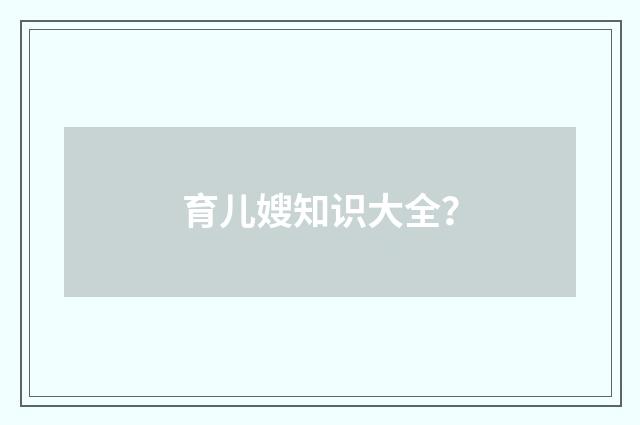 育儿嫂知识大全？
