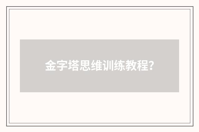 金字塔思维训练教程？
