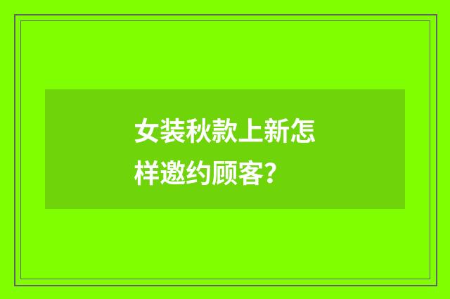 女装秋款上新怎样邀约顾客?