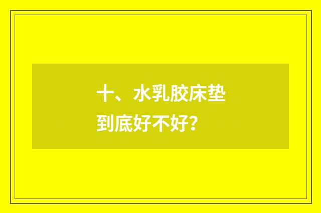 十、水乳胶床垫到底好不好？