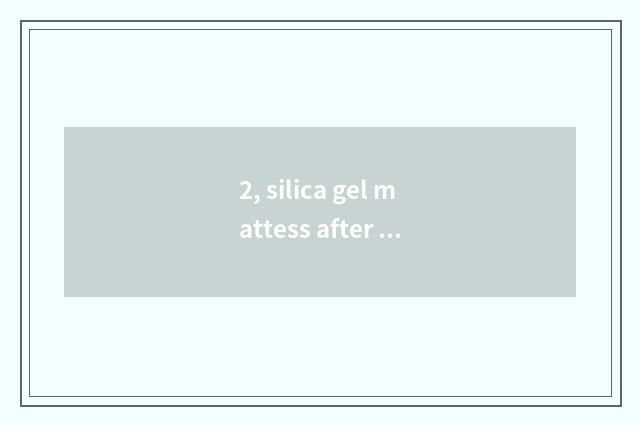 2, silica gel mattess after all good?