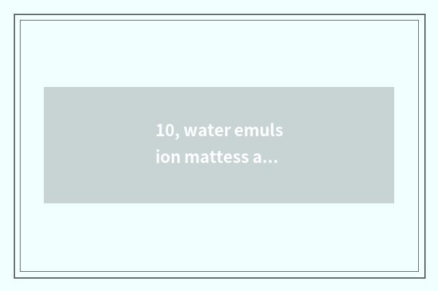 10, water emulsion mattess after all good?